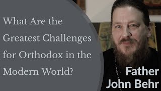 What Are the Greatest Challenges for Orthodox Christians in the Modern World? - Fr. John Behr