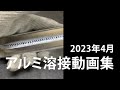 アルミ溶接 動画集 2023年4月(隅肉溶接、角溶接、突き合せ溶接など)
