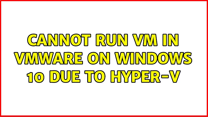 Cannot run VM in VMWare on Windows 10 due to Hyper-V (6 Solutions!!)