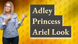 How Can I Get an Adley Princess Ariel Look in Real Life?