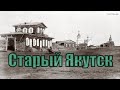 Старый Якутск до 1917 г. [4K Video]