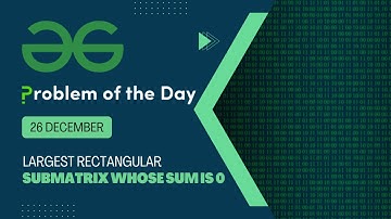 Largest rectangular sub-matrix whose sum is 0 | 26 Dec POTD | Geeks for Geeks Problem of the Day