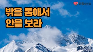 밖을 통해서 안을 보라. / 바깥세상은 나의 내적 상태를 있는 그대로 비춰주는 거울입니다.