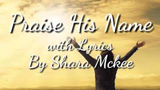 Video thumbnail of "PRAISE HIS NAME - BY SHARA MCKEE- WITH [LYRICS]"