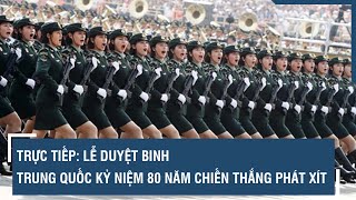 🔴 TƯỜNG THUẬT: Lễ duyệt binh của Trung Quốc kỷ niệm 80 năm Chiến thắng phát xít