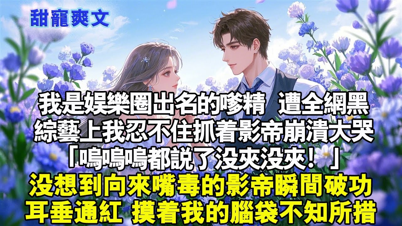 我是娛樂圈出名的嗲精。遭全網黑，綜藝上我忍不住抓著影帝崩潰大哭。「嗚嗚嗚都說了沒夾沒夾！」沒想到向來嘴毒的影帝瞬間破功，耳垂通紅，摸著我的腦袋不知所措。#霸總 #情感 #完結 #甜寵