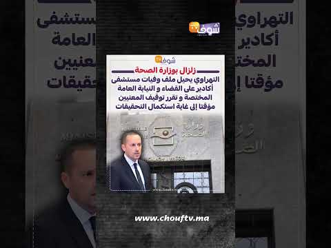 وزارة الصحة تحيل ملف وفيات مستشفى أكادير على القضاء وتوقف المعنيين مؤقتا