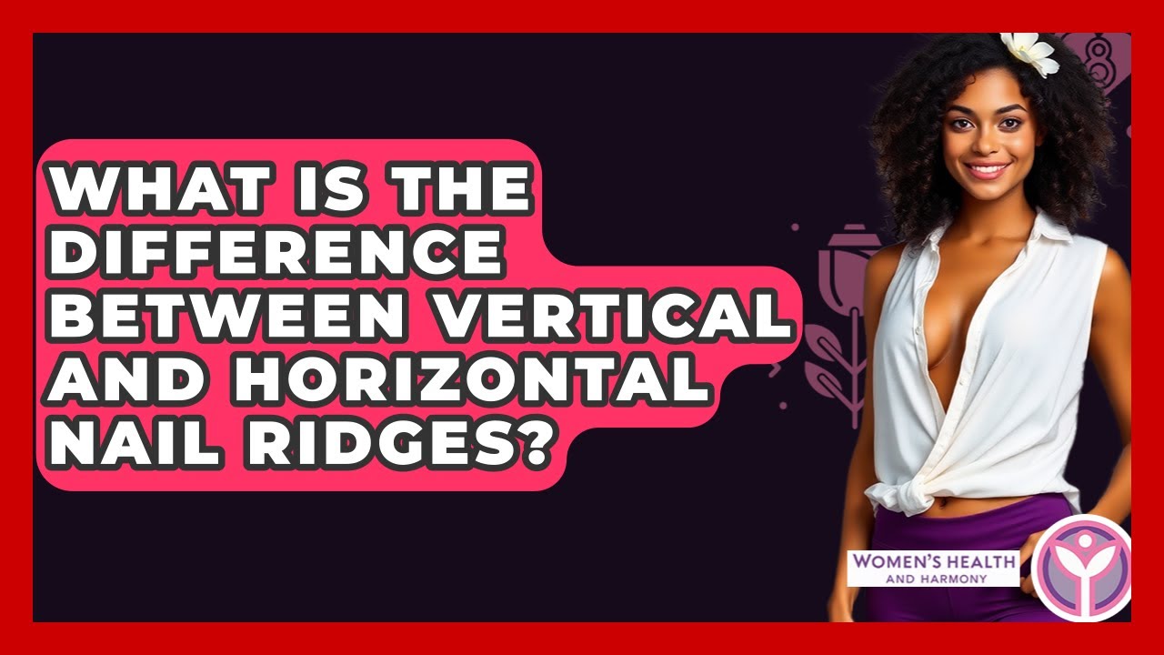 What Is The Difference Between Vertical And Horizontal Nail Ridges? - Women's Health and Harmony