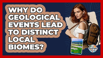 Why Do Geological Events Lead To Distinct Local Biomes? - The Geography Atlas