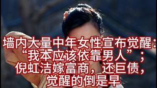 墙内大量中年女性宣布觉醒：“我本应该依靠男人”；倪虹洁嫁富商，还巨债，觉醒的倒是早