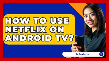 How To Use Netflix On Android TV? - Be App Savvy
