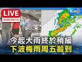 【LIVE】今起大雨終於稍緩  下波梅雨周五殺到