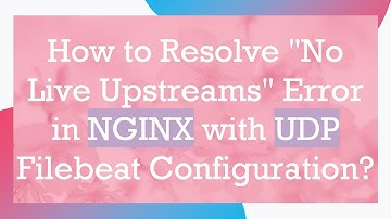 How to Resolve "No Live Upstreams" Error in NGINX with UDP Filebeat Configuration?