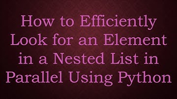 How to Efficiently Look for an Element in a Nested List in Parallel Using Python