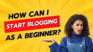 How Can I Start Blogging as a Beginner? Required Steps Needed for a New Blog