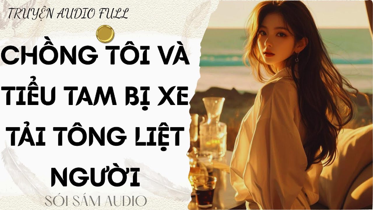 TRUYỆN AUDIO FULL || CHỒNG TÔI VÀ TIỂU TAM BỊ XE TẢI TÔNG LIỆT NGƯỜI