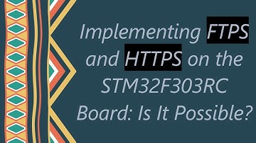 Implementing FTPS and HTTPS on the STM32F303RC Board: Is It Possible?