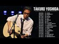 吉田拓郎のベストソング集 ♫♫ 吉田拓郎のベストソング ♫♫ Best Song Of Takuro Yoshida Full Album