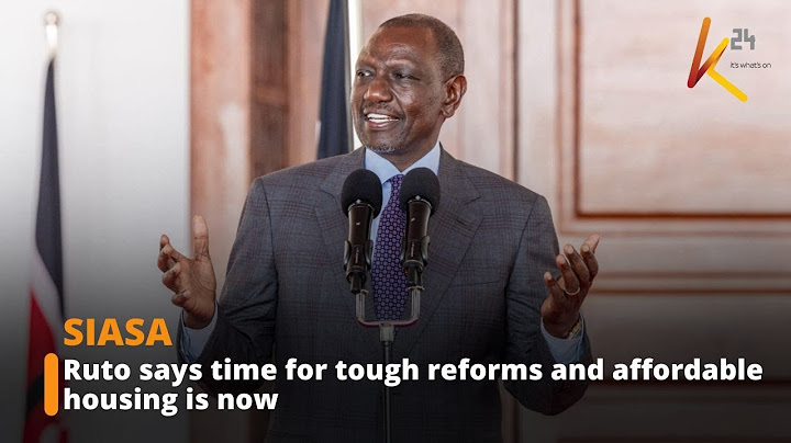 Ruto says the time for tough reforms and affordable housing is now