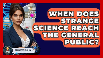 When Does Strange Science Reach the General Public? - Strange Science HQ