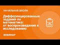 Дифференцированные задания по математике: от воспроизведения к исследованию