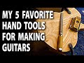 My 5 Favorite Hand Tools For Making Guitars
