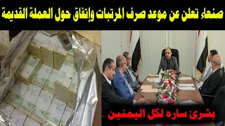 عاجل صنعاء تعلن عن موعد صرف المرتبات واتفاق حول العملة القديمة