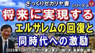 #792 ざっくりゼカリヤ書⑧「将来に実現するエルサレムの回復と同時代への激励」ゼカリヤ書 8章より 高原剛一郎 2025年10月9日
