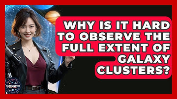 Why Is It Hard To Observe The Full Extent Of Galaxy Clusters? - Astronomy Made Simple