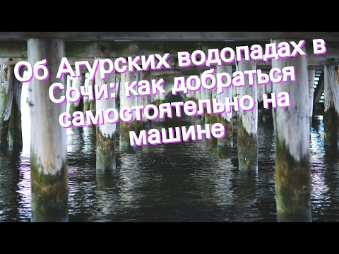 Об Агурских водопадах в Сочи: как добраться самостоятельно на машине