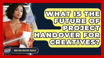 What Is The Future Of Project Handover For Creatives? - Directing Creative Success