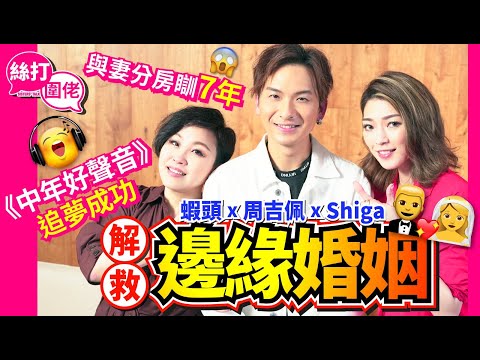 【絲打圍佬】 蝦頭 周吉佩 Shiga 解救邊緣婚姻👩‍❤️‍💋‍👨 與妻分房瞓7年🥹🥹 《中年好聲音》追夢成功🥳