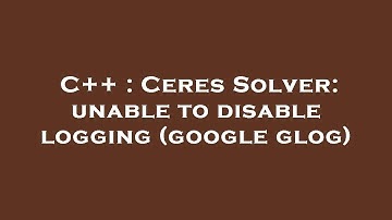 C++ : Ceres Solver: unable to disable logging (google glog)