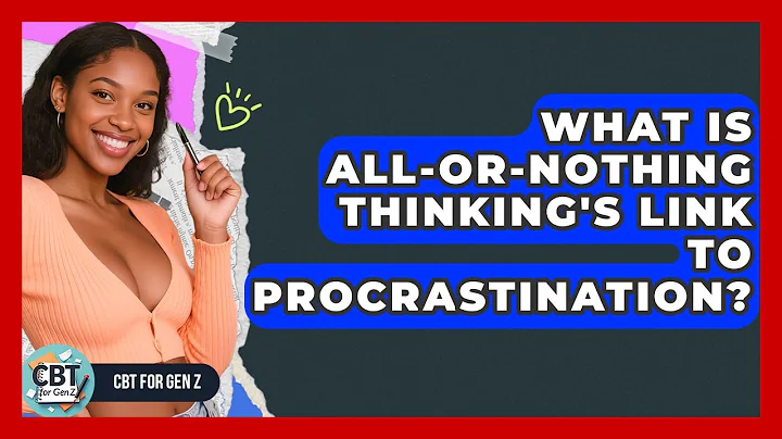 What Is All-or-nothing Thinking's Link To Procrastination? - CBT for Gen Z