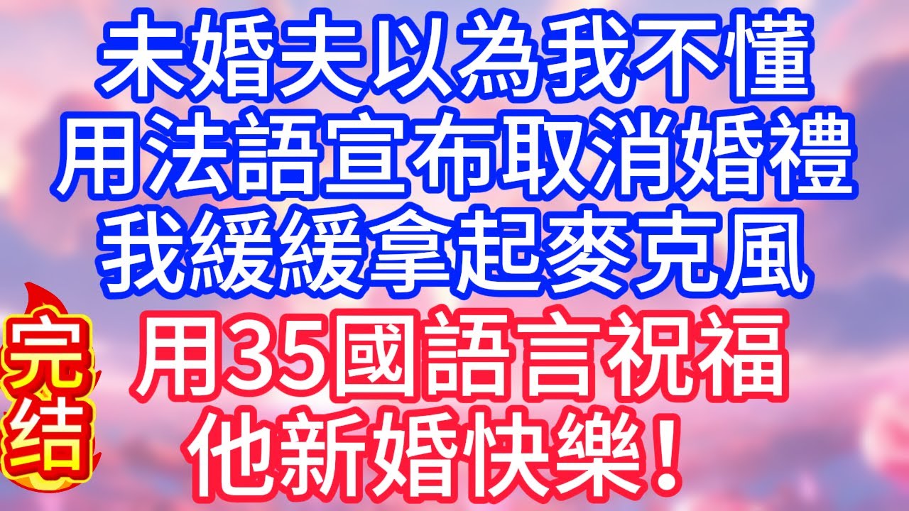【情感故事】未婚夫以為我不懂，用法語宣布取消婚禮，我緩緩拿起麥克風，用35國語言祝福他新婚快樂#故事 #人生哲理