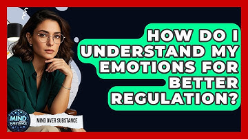 How Do I Understand My Emotions For Better Regulation? - Mind Over Substance