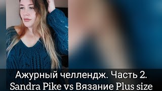Ажурный челлендж. Часть 2. Sandra Pike vs Вязание Plus size/Ксения Двоеглазова