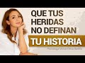 QUE TUS HERIDAS NO DEFINAN TU HISTORIA | Psicóloga Maria Elena Badillo