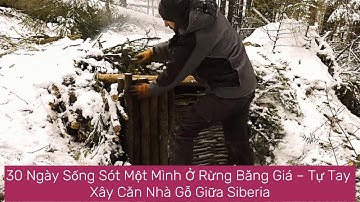 30 Ngày Sống Sót Một Mình Ở Rừng Băng Giá – Tự Tay Xây Căn Nhà Gỗ Giữa Siberia
