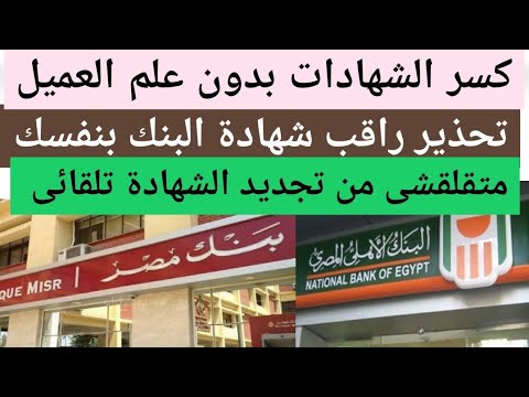كسر شهادات البنك بدون علم العملاء راقب الشهادة بنفسك وتجديد شهادة تلقائى من بنك مصر البنك الاهلى