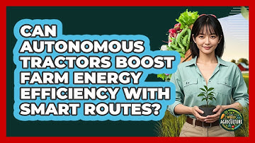 Can Autonomous Tractors Boost Farm Energy Efficiency With Smart Routes? - The World of Agriculture