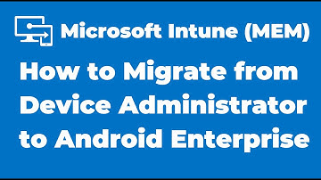 98. How to Migrate from Device Administrator to Android Enterprise