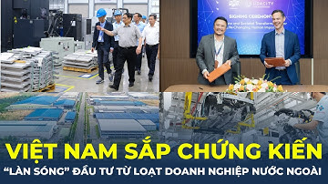 Việt Nam sắp chứng kiến "làn sóng" đầu tư từ loạt doanh nghiệp nước ngoài | CafeLand