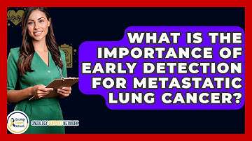What Is The Importance Of Early Detection For Metastatic Lung Cancer? - Oncology Support Network