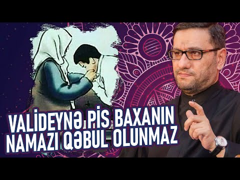 Valideynə pis baxanın namazı qəbul olunmaz - Hacı Şahin - Valideyn barədə diqqətli olun