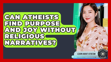 Can Atheists Find Purpose And Joy Without Religious Narratives? - Learn About Atheism