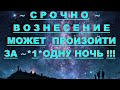 ✔*Архисрочно*«Вознесение может произойти за "1"ночь !»