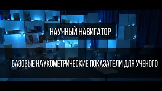 Научный навигатор. Базовые наукометрические показатели для ученого