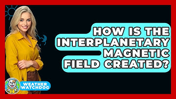 How Is The Interplanetary Magnetic Field Created? - Weather Watchdog