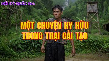CÂU CHUYỆN HY HỮU TRONG TRẠI TÙ CẢI TẠO | Hồi Ký Miền Nam VN